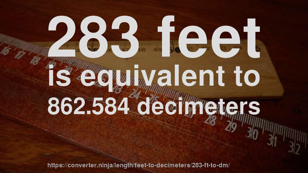 283 feet is equivalent to 862.584 decimeters