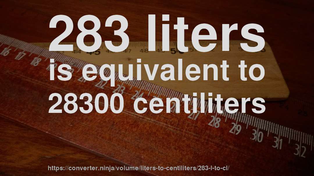283 liters is equivalent to 28300 centiliters