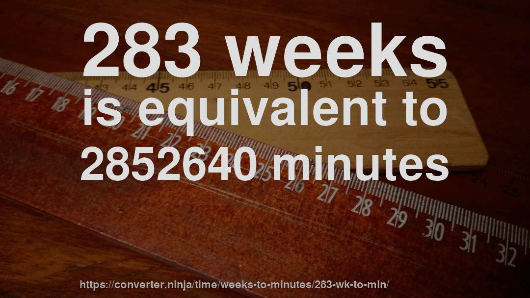 283 weeks is equivalent to 2852640 minutes