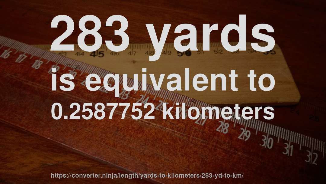 283 yards is equivalent to 0.2587752 kilometers