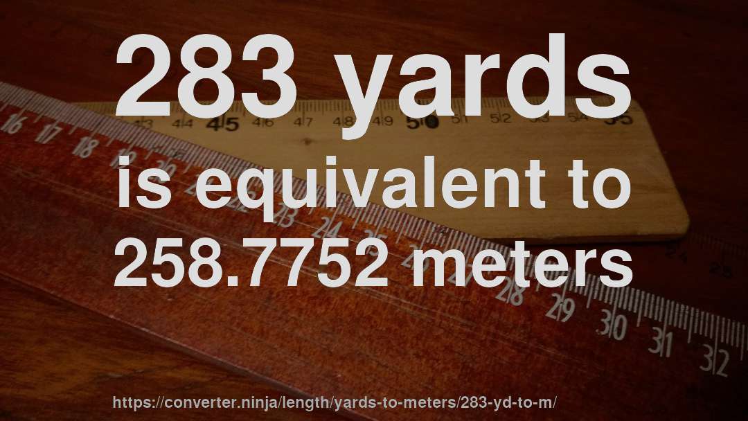 283 yards is equivalent to 258.7752 meters