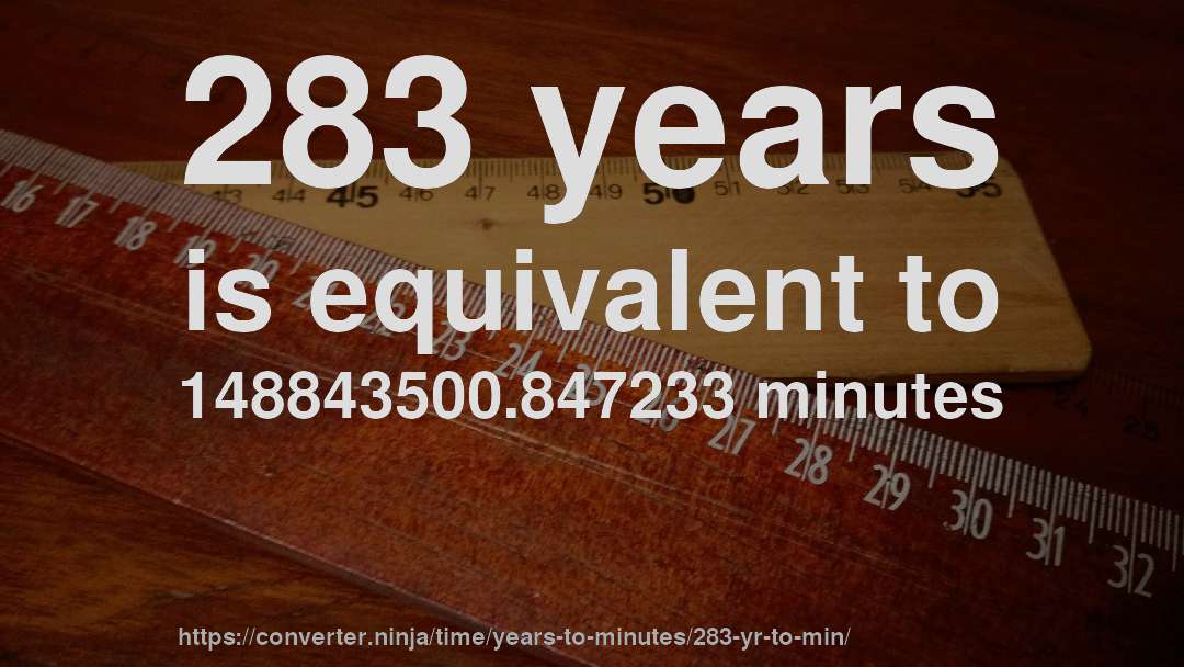 283 years is equivalent to 148843500.847233 minutes