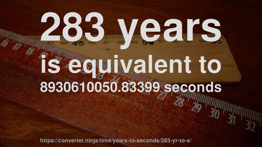 283 years is equivalent to 8930610050.83399 seconds