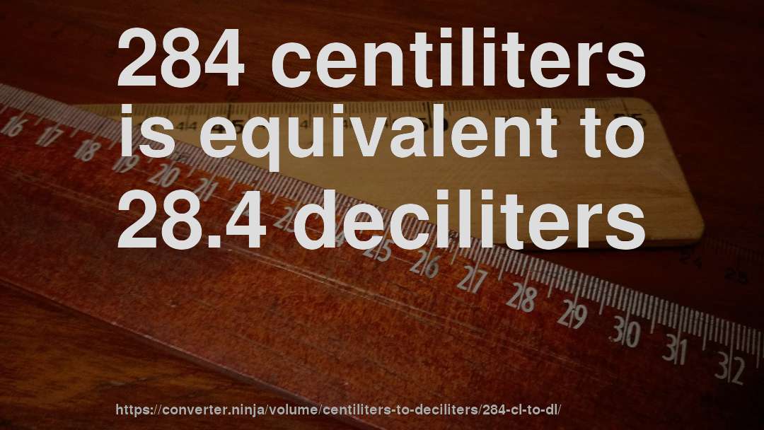 284 centiliters is equivalent to 28.4 deciliters