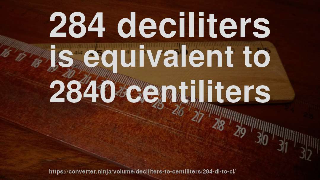 284 deciliters is equivalent to 2840 centiliters