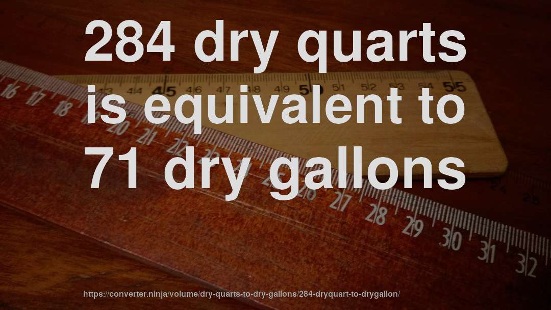 284 dry quarts is equivalent to 71 dry gallons