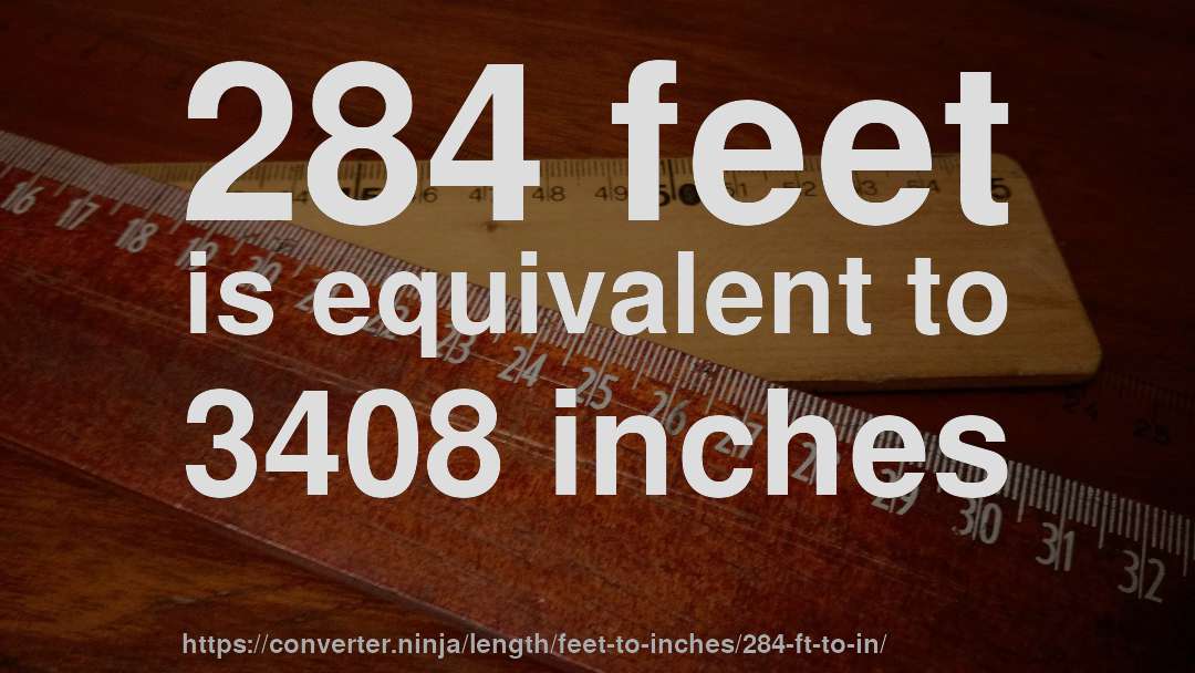 284 feet is equivalent to 3408 inches