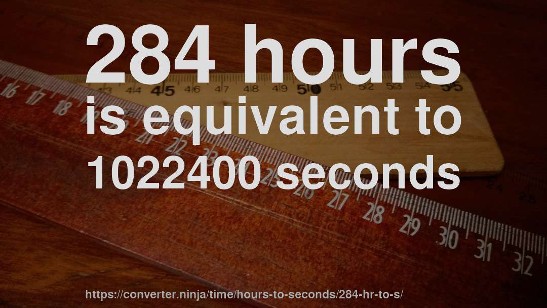 284 hours is equivalent to 1022400 seconds