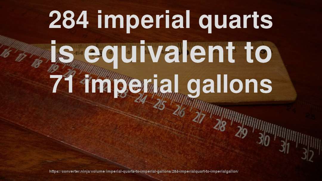 284 imperial quarts is equivalent to 71 imperial gallons