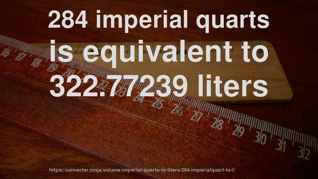 284 imperial quarts is equivalent to 322.77239 liters