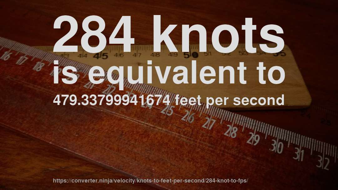 284 knots is equivalent to 479.33799941674 feet per second