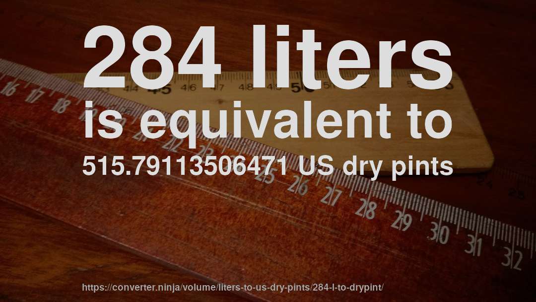 284 liters is equivalent to 515.79113506471 US dry pints