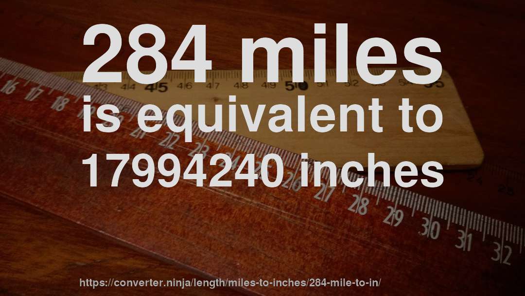 284 miles is equivalent to 17994240 inches