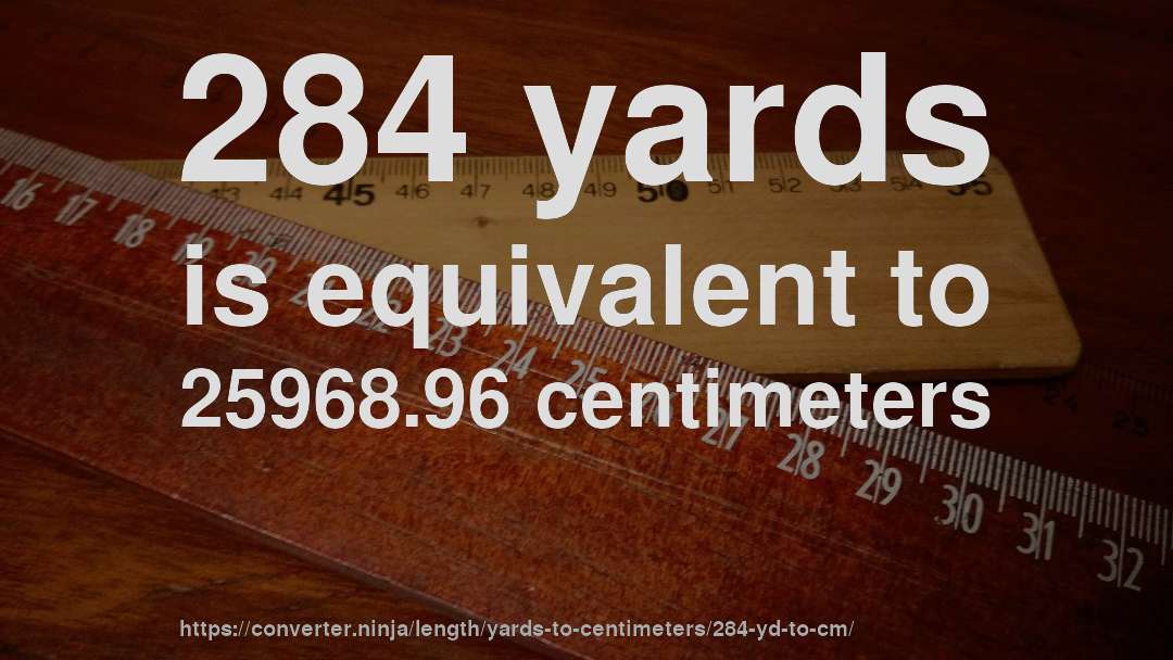284 yards is equivalent to 25968.96 centimeters