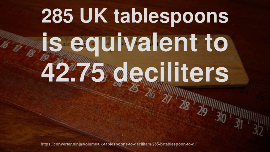 285 UK tablespoons is equivalent to 42.75 deciliters