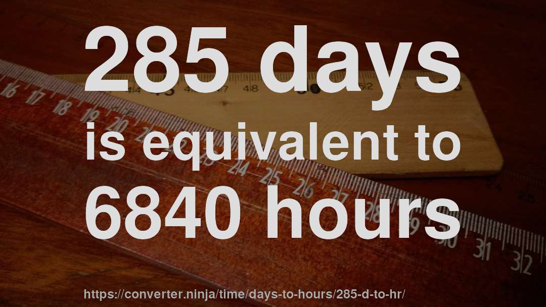 285 days is equivalent to 6840 hours