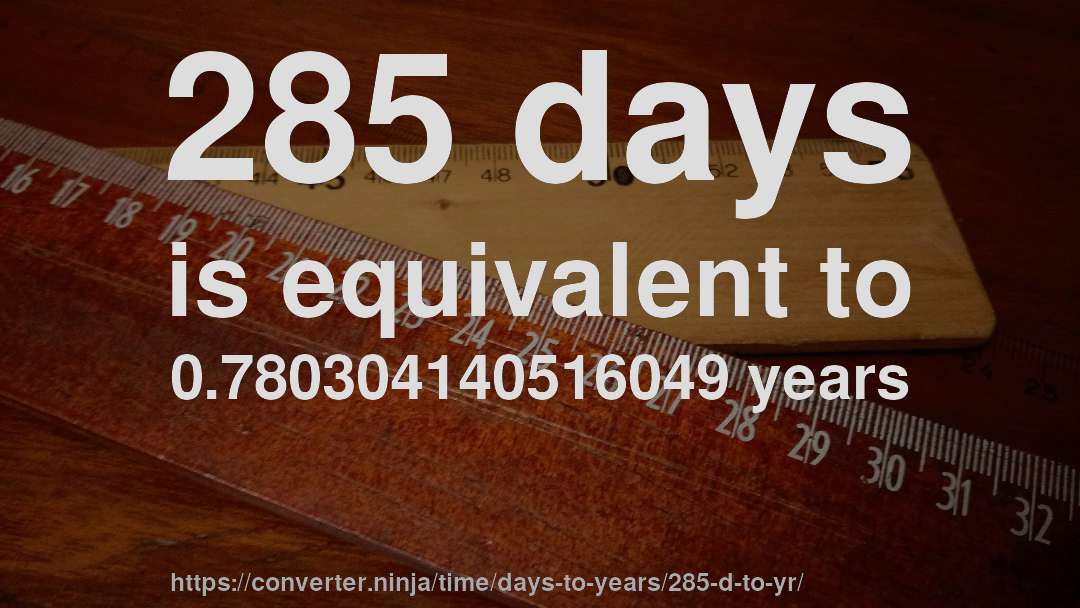 285 days is equivalent to 0.780304140516049 years