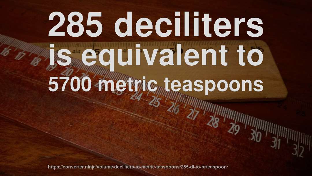285 deciliters is equivalent to 5700 metric teaspoons