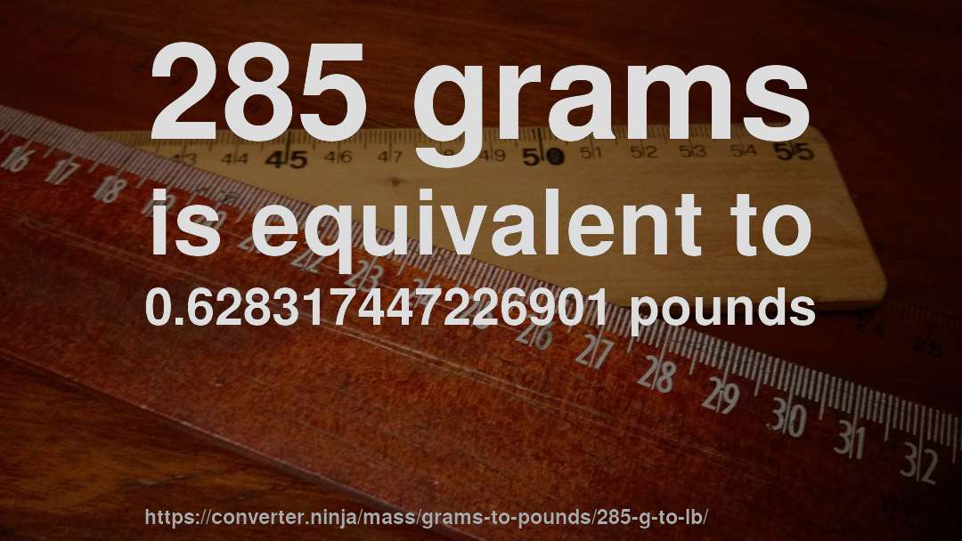 285 grams is equivalent to 0.628317447226901 pounds