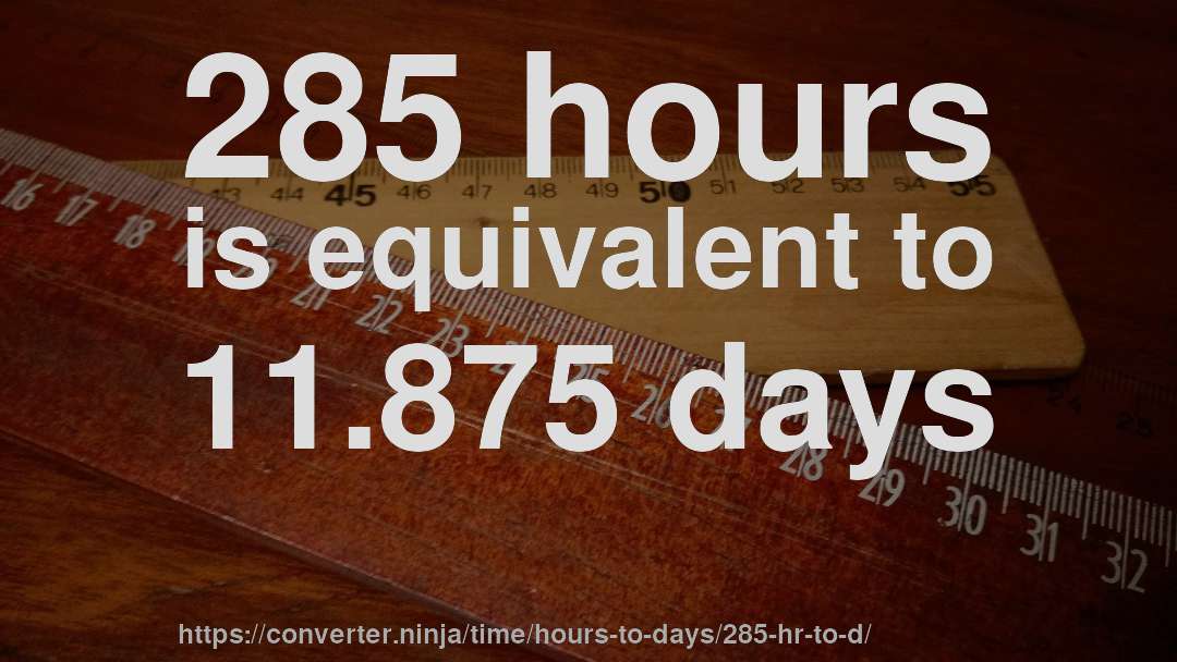 285 hours is equivalent to 11.875 days