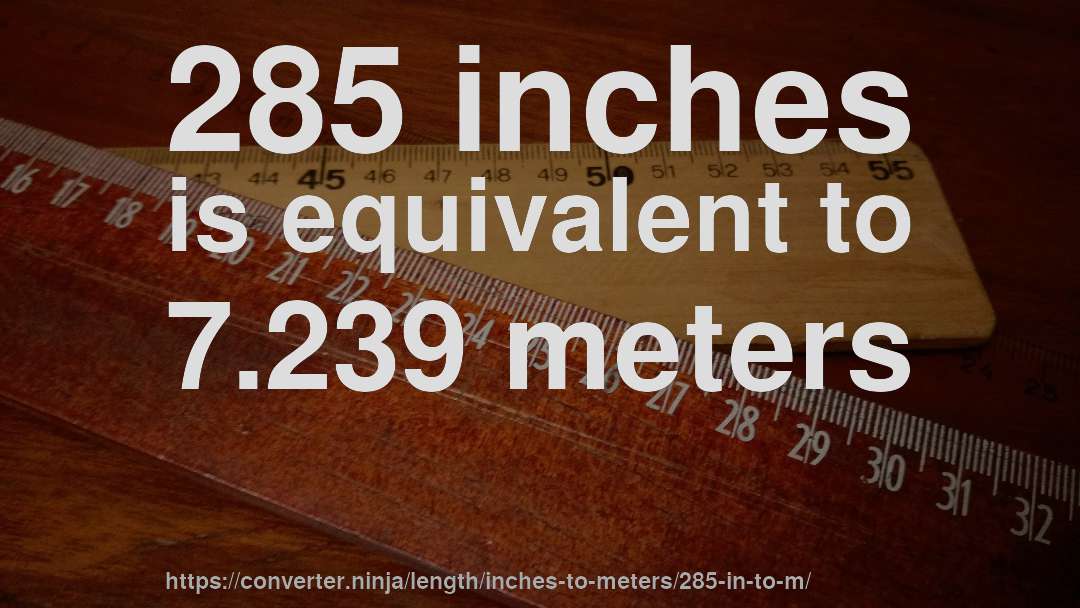 285 inches is equivalent to 7.239 meters