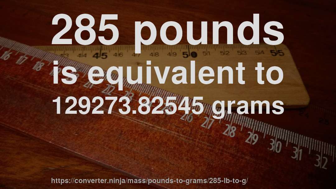 285 pounds is equivalent to 129273.82545 grams