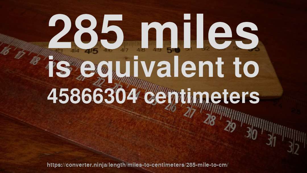 285 miles is equivalent to 45866304 centimeters