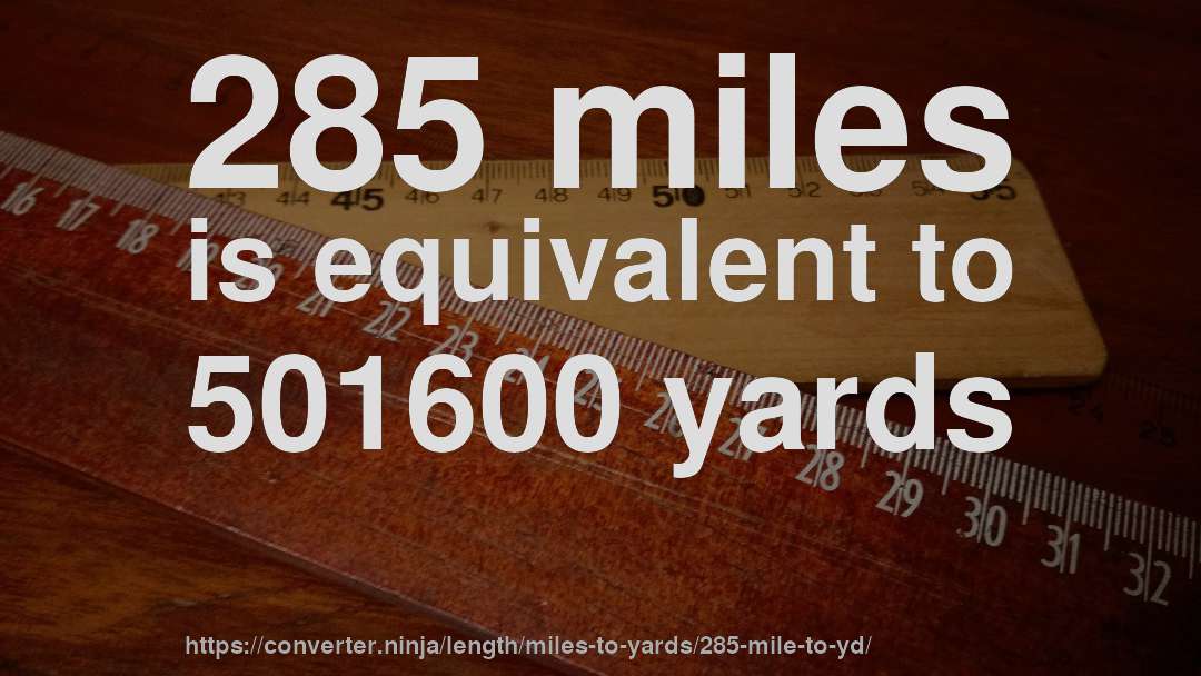 285 miles is equivalent to 501600 yards