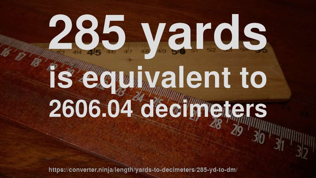 285 yards is equivalent to 2606.04 decimeters