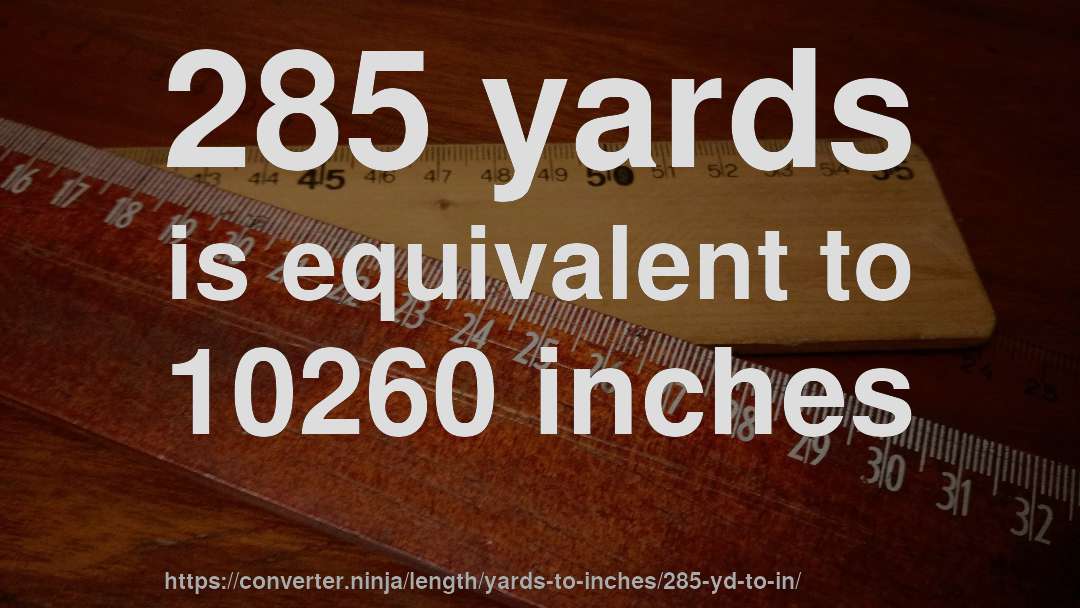 285 yards is equivalent to 10260 inches