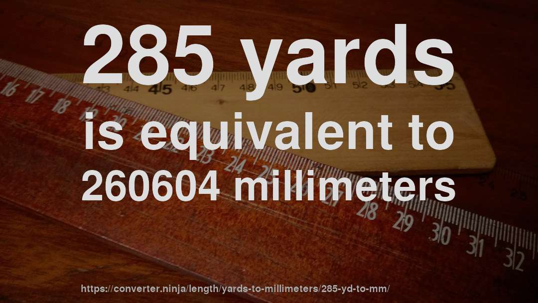 285 yards is equivalent to 260604 millimeters