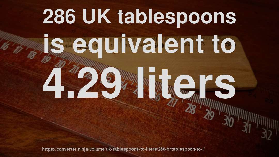 286 UK tablespoons is equivalent to 4.29 liters