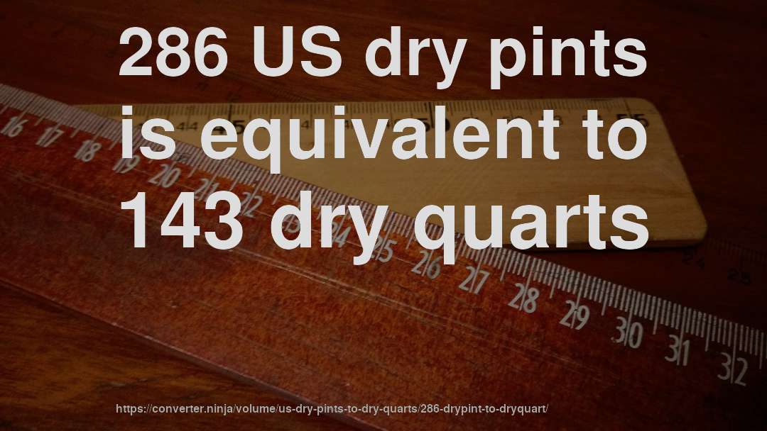 286 US dry pints is equivalent to 143 dry quarts