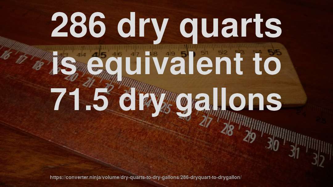 286 dry quarts is equivalent to 71.5 dry gallons