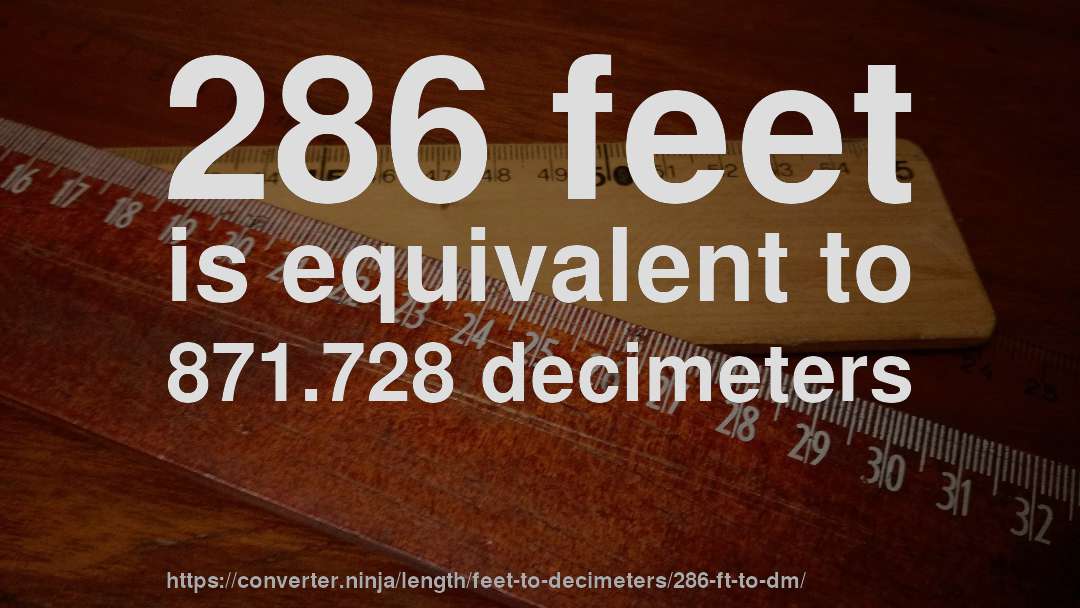 286 feet is equivalent to 871.728 decimeters