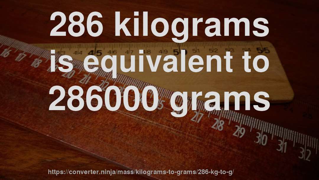 286 kilograms is equivalent to 286000 grams