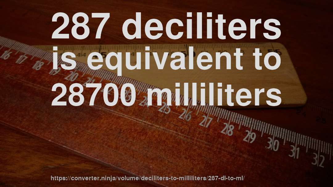 287 deciliters is equivalent to 28700 milliliters