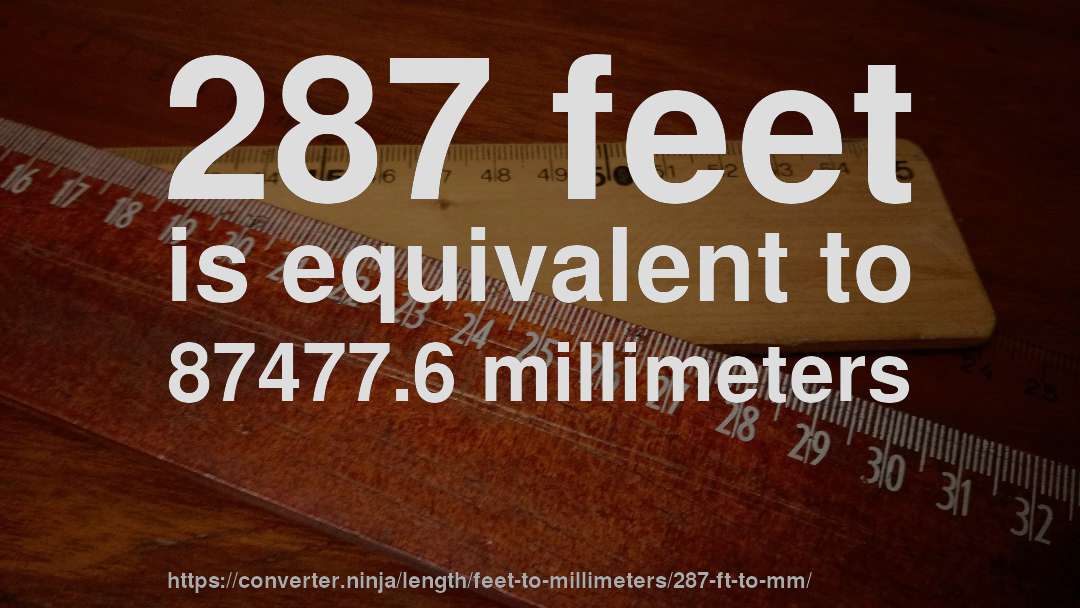 287 feet is equivalent to 87477.6 millimeters