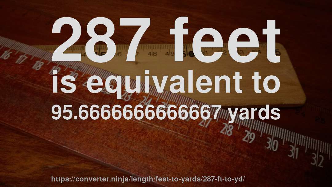 287 feet is equivalent to 95.6666666666667 yards