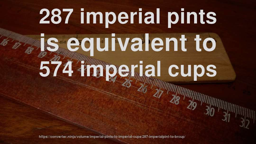 287 imperial pints is equivalent to 574 imperial cups