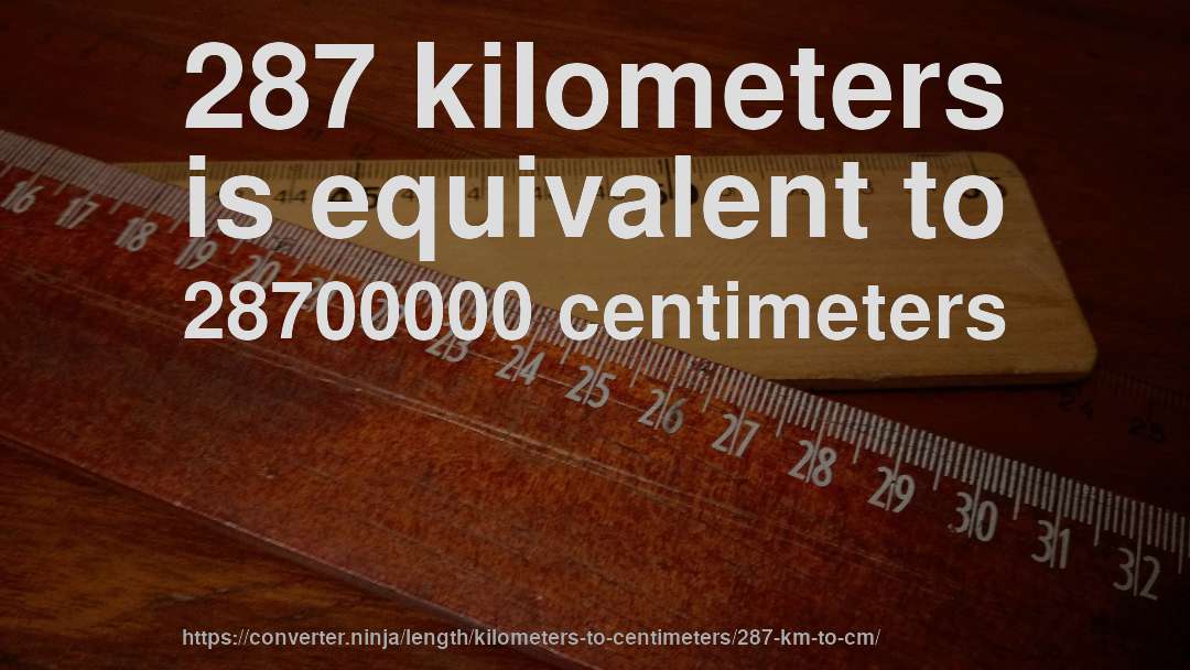 287 kilometers is equivalent to 28700000 centimeters