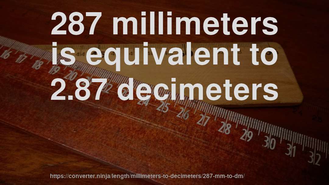 287 millimeters is equivalent to 2.87 decimeters