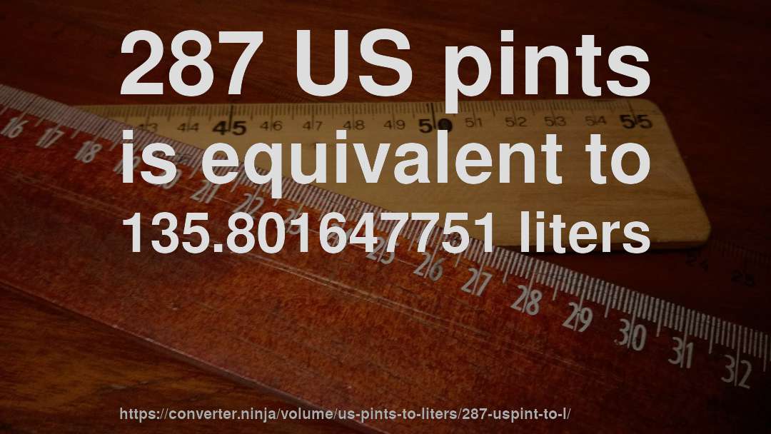 287 US pints is equivalent to 135.801647751 liters