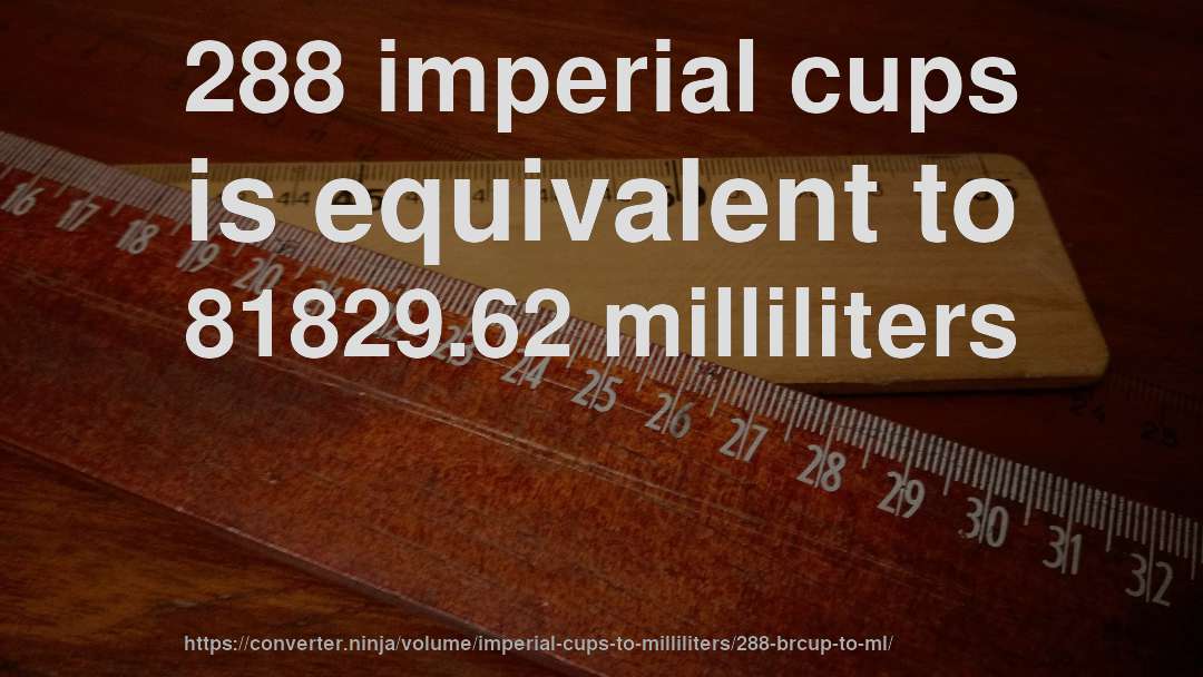 288 imperial cups is equivalent to 81829.62 milliliters