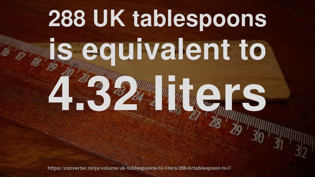 288 UK tablespoons is equivalent to 4.32 liters