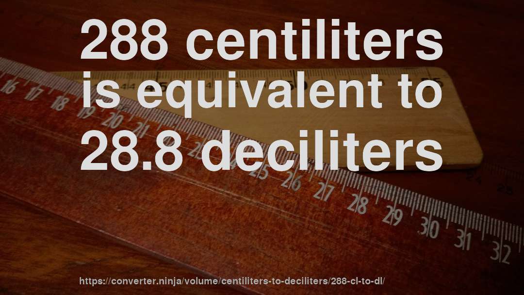 288 centiliters is equivalent to 28.8 deciliters