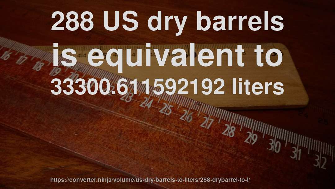 288 US dry barrels is equivalent to 33300.611592192 liters