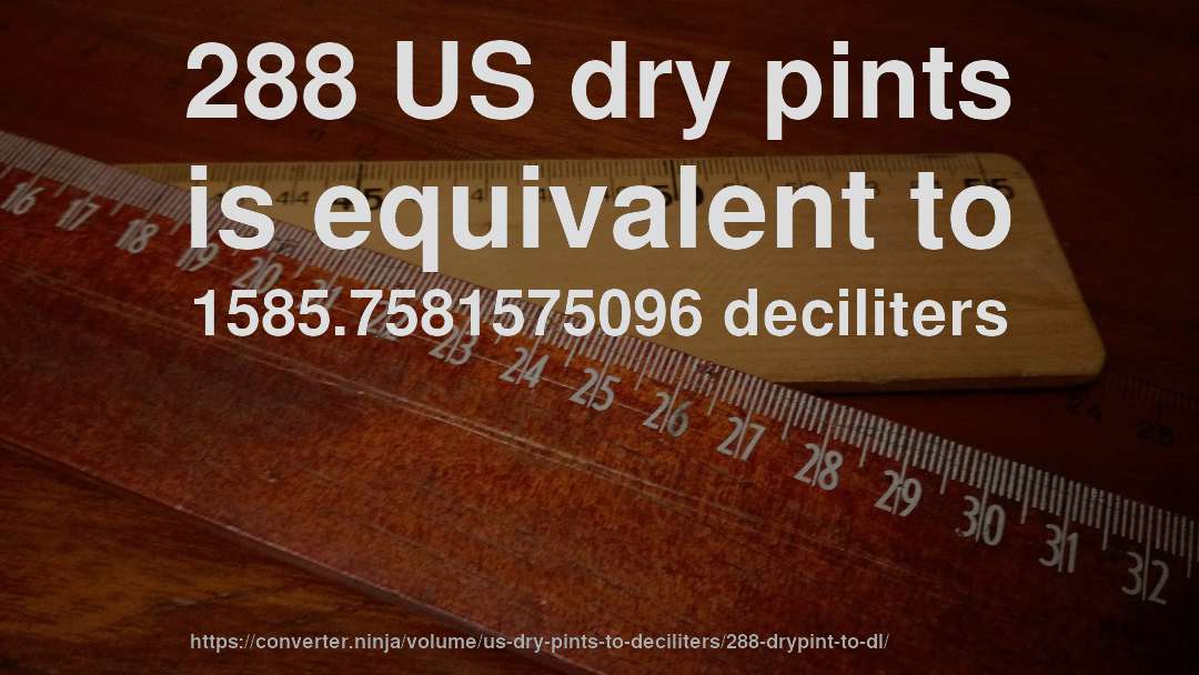 288 US dry pints is equivalent to 1585.7581575096 deciliters