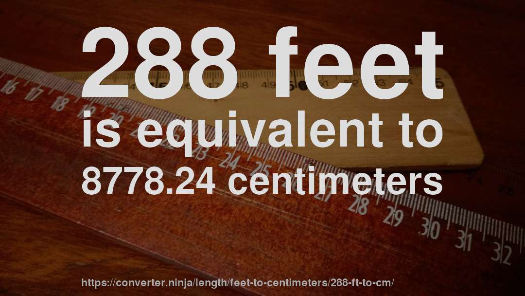 288 feet is equivalent to 8778.24 centimeters