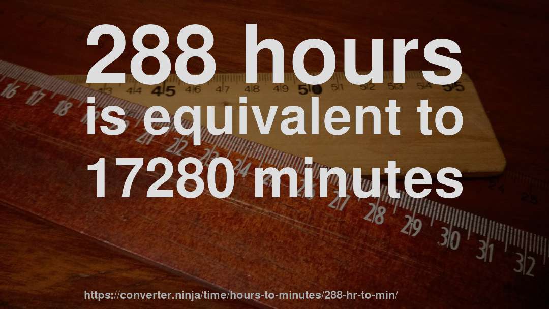 288 hours is equivalent to 17280 minutes